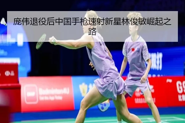 庞伟退役后中国手枪速射新星林俊敏崛起之路