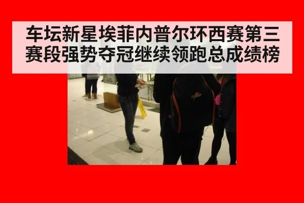 车坛新星埃菲内普尔环西赛第三赛段强势夺冠继续领跑总成绩榜