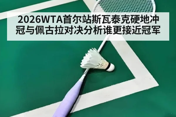 2026WTA首尔站斯瓦泰克硬地冲冠与佩古拉对决分析谁更接近冠军